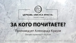 "ЗА КОГО ПОЧИТАЕТЕ?" Проповедует Александр Краузе | Онлайн служение 01.05.2024 |