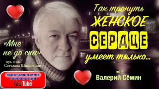 ТАК ТРОНУТЬ ЖЕНСКОЕ СЕРДЦЕ УМЕЕТ ТОЛЬКО.... он! Песня "Мне не до сна". Поёт Валерий Сёмин