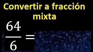 Convertir 64/6 a fraccion mixta , transformar fracciones impropias a mixtas mixto as a mixed number