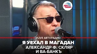 Александр Ф. Скляр и Ва-Банкъ - Я Уехал в Магадан (LIVE @ Авторадио)