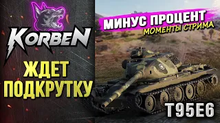 КОРБЕН ЖДЁТ ПОДКРУТКУ • T95E6 ◄Моменты стрима►