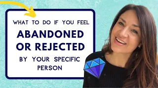 What To Do If You Feel ABANDONED or REJECTED by a Specific Person?