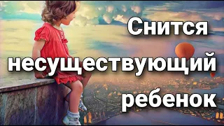 К чему снится несуществующий свой ребенок, что значит видеть ребенка во сне? | Толкование снов