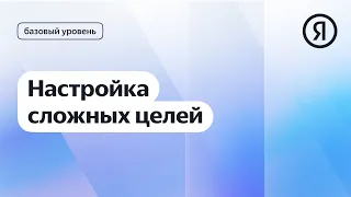 Настройка сложных целей в Метрике I Яндекс про Директ 2.0