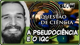 PSEUDOCIÊNCIA E O IQC! Canal do Slow