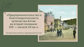 «Предпринимательство и благотворительность купечества Алтая во второй половине XIX — начале XX вв».