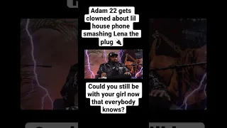 Adam 22 gets clowned about lil house phone smashing Lena the plug