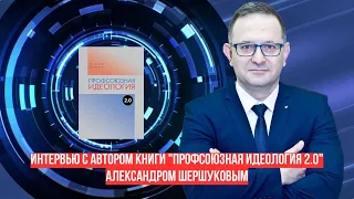 Интервью с Александром Шершуковым, автором книги "Профсоюзная идеология 2.0"