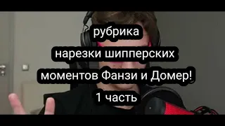 Рубрика // нарезки шипперских моментов Фанзи и Домер! // 1 часть // Фанзи/Домер