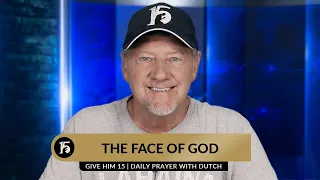 The Face of God | Give Him 15  Daily Prayer with Dutch | August 17, 2023