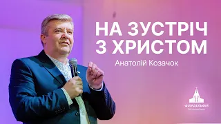 На зустріч з Христом | Анатолій Козачок | Проповідь