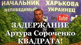 Начальник Харькова о ЗАДЕРЖАНИИ Артура Сороченко КВАДРАТА!