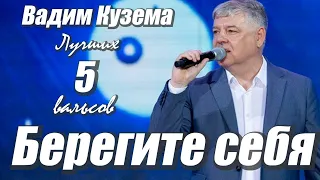 Вадим Кузема – Берегите себя  5 ЛУЧШИХ ВАЛЬСОВ