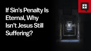 If Sin’s Penalty Is Eternal, Why Isn’t Jesus Still Suffering?