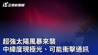 超強太陽風暴來襲 中緯度現極光、可能衝擊通訊｜20240511 公視晚間新聞