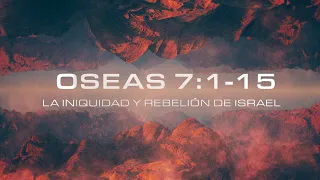 Oseas 7:1-15  -  La iniquidad y rebelión de Israel