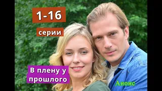 В ПЛЕНУ У ПРОШЛОГО сериал содержание с 1 по 16 серию. Анонс и содержание серий