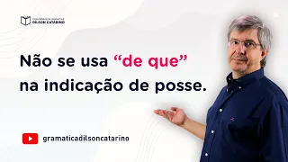 Não se usa “de que” na indicação de posse.