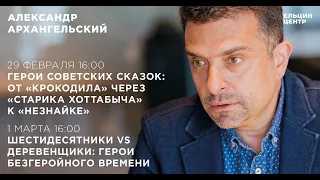 Александр Архангельский. Герои советских сказок: от «Крокодила» к «Незнайке». Лекция 15