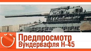 World of warships - Предпросмотр. Вундервафля H-45 [1.04.2016]