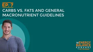 Ep. 7: Carbs vs. Fats and General Macronutrient Guidelines