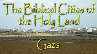 The Biblical Cities of the Holy Land: Gaza: Capital City of the Philistines and the Pentapolis