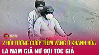 Mới nhất hai kẻ cướp tiệm vàng ở Khánh Hòa là nam giới, đội tóc giả ngụy trang | THVN