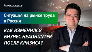 Как изменился бизнес Headhunter после кризиса? Ситуация на рынке труда в России. Михаил Жуков