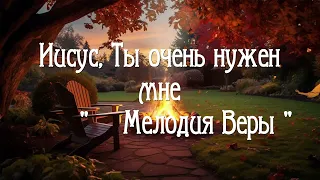 Иисус Ты очень нужен мне || Христианская музыка || Мелодия Веры | |