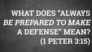 What Does “Always Be Prepared to Make a Defense” Mean? (1 Peter 3:15)