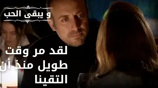 لقد مر وقت طويل منذ أن التقينا| مسلسل و يبقى الحب - الحلقة 48