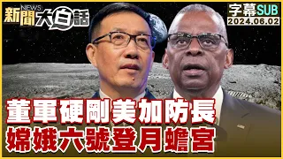 [SUB]董軍硬剛美加防長 嫦娥六號登月蟾宮 新聞大白話 20240602 (字幕版)