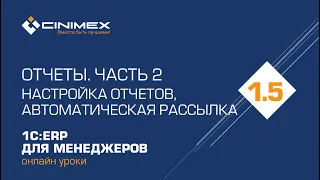 1С:ERP для менеджеров - 1.5 Отчеты, часть 2. Настройка отчетов и автоматическая рассылка