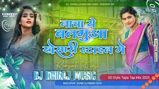 Nacha Ye Balamuwa Khesari Style Me ||🤣 New Bhojpuri Dj Song 2023🔥 [ 5G Tapa Tap Remix ]🔇 Dj Dhiraj