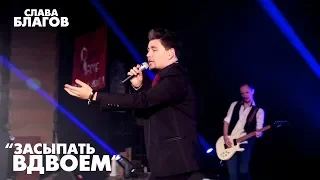 Слава Благов - ЗАСЫПАТЬ ВДВОЕМ (live 2019)