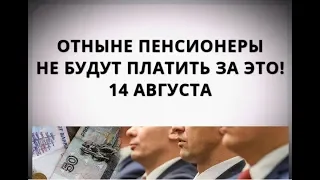 Отныне пенсионеры не будут платить за это! 14 августа