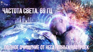 69 Гц. Частота света. Полное Очищение От Негативных Настроек. Стирает Всю Негативную Энергию