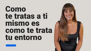 Como te tratas a ti mismo es como te trata tu entorno ✱ IOE