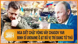 Toàn cảnh thế giới: Nga siết chặt vòng vây Chasov Yar, Ukraine ồ ạt bỏ vị trí đang “tử thủ”