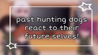 past hunting dogs react to their future selves! (BSD/bungo stray dogs) READ DESC!!