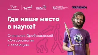 Где наше место в науке? || Станислав Дробышевский