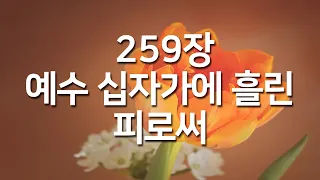 [찬송가연속듣기] 예수 십자가에 흘린 피로써(새찬송가 259장)_오늘의 찬송( 광고없는찬송가, 찬송가베스트, 찬송, 찬송가 연속 듣기, 은혜찬송,보혈찬송)