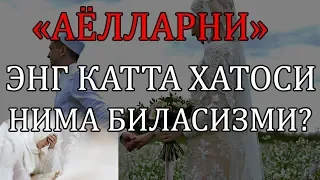 «АЁЛЛАРНИ» ЭНГ КАТТА ХАТОСИ НИМА БИЛАСИЗМИ?