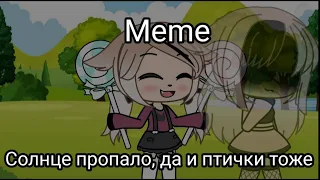 [🥀Meme🥀]||Солнце пропало, да и птички тоже||Gacha life||🌺Flower UwU🌺||