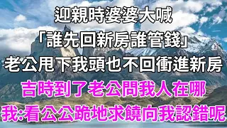 迎親時婆婆大喊，誰先回新房誰管錢，老公甩下我頭也不回衝進新房，吉時到了老公問我人在哪，我說看公公跪地求饒向我認錯呢#柒妹有話說