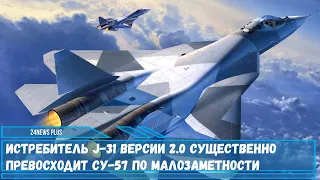 Истребитель J-31 версии 2.0 существенно превосходит Су-57 по малозаметности