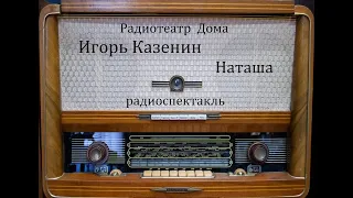 Наташа.  Игорь Казенин.  Радиоспектакль 1975год.