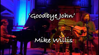 'Goodbye John'  A sad and beautiful song by Mike Willis from his Forthcoming album.