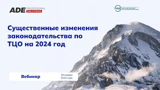 Вебинар: "Существенные изменения законодательства по ТЦО на 2024 год"