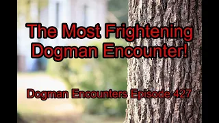 The Most Frightening Dogman Encounter! - Dogman Encounters Episode 427